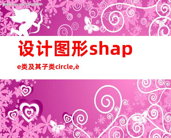 设计图形shape类及其子类circle,设计图形的美丽图案