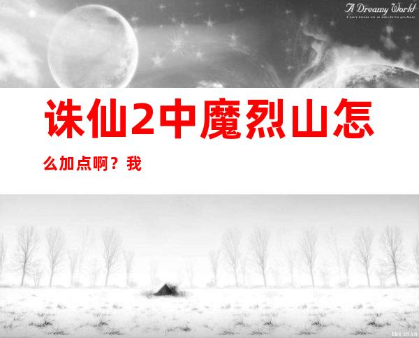 诛仙2中魔烈山怎么加点啊？我是烈山飞升的烈山