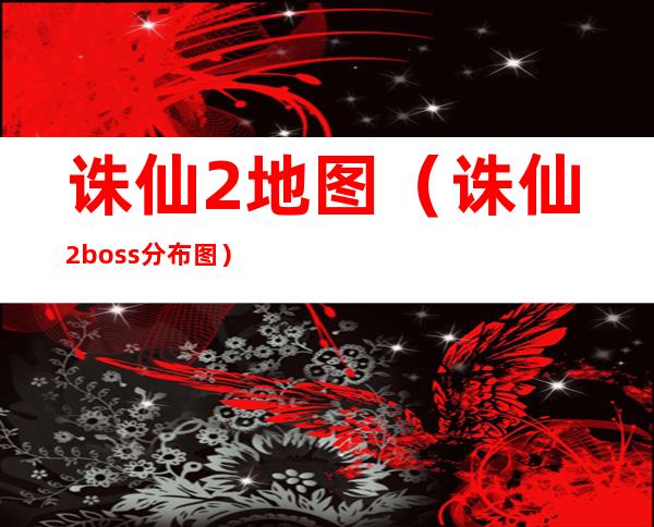 诛仙2地图（诛仙2boss分布图）