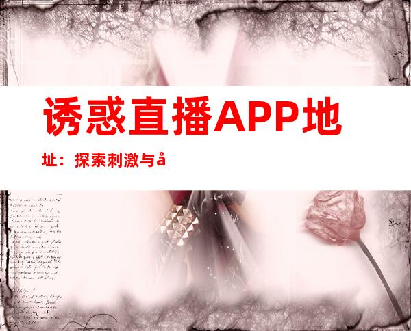 诱惑直播APP地址：探索刺激与娱乐的新时代