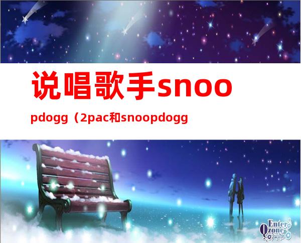 说唱歌手snoopdogg（2pac和snoopdogg）