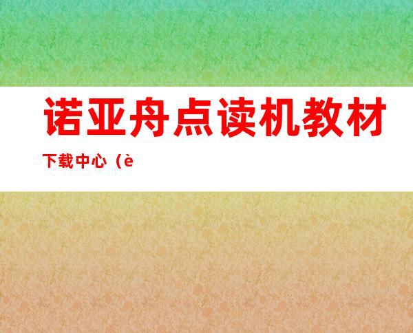 诺亚舟点读机教材下载中心（诺亚舟教育网下载中心）