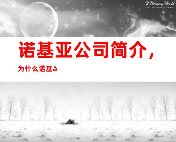 诺基亚公司简介，为什么诺基亚会走向衰落？原因如下