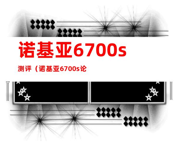 诺基亚6700s 测评（诺基亚6700s论坛）