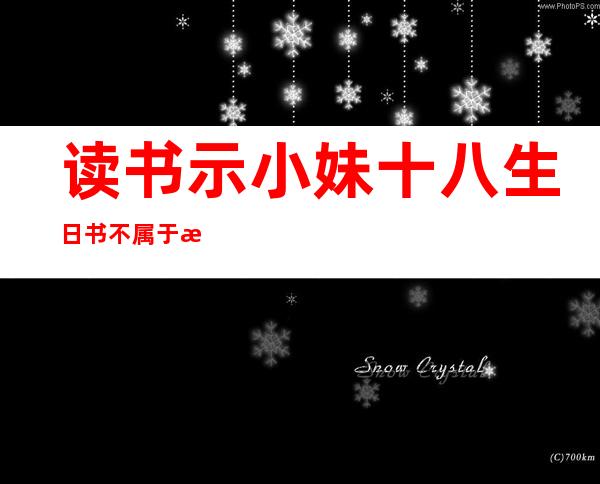 读书示小妹十八生日书不属于文章内容的是（读书示小妹十八生日书的示是什么意思）