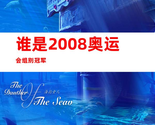 谁是2008奥运会组别冠军