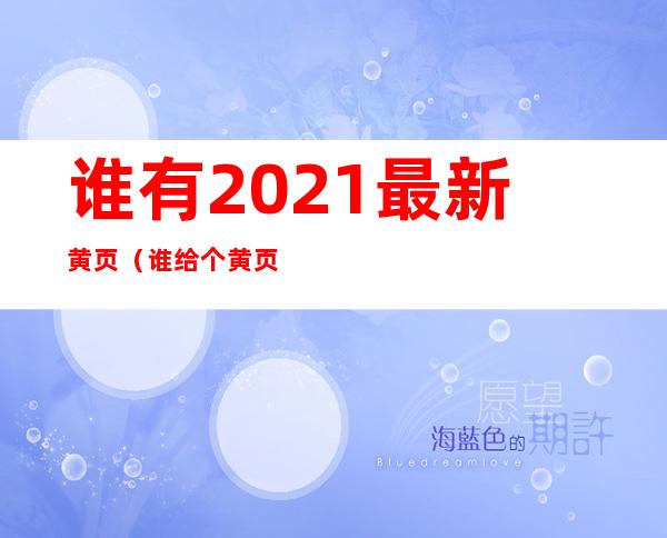 谁有2021最新黄页（谁给个黄页网站地址）