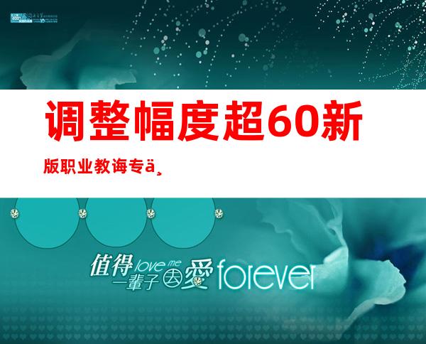 调整幅度超60% 新版职业教诲专业目次“新”在那边