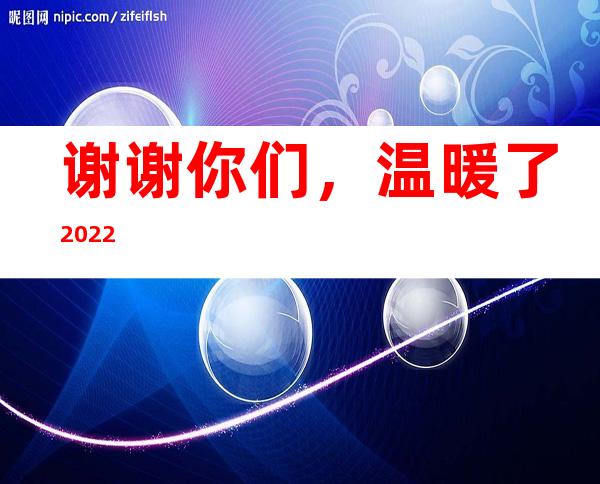 谢谢你们，温暖了2022