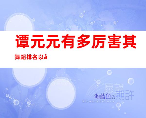 谭元元有多厉害 其舞蹈排名以及详细个人资料大揭秘