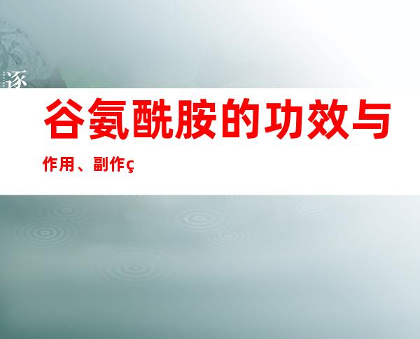 谷氨酰胺的功效与作用、副作用与危害性、用法及儿童用量