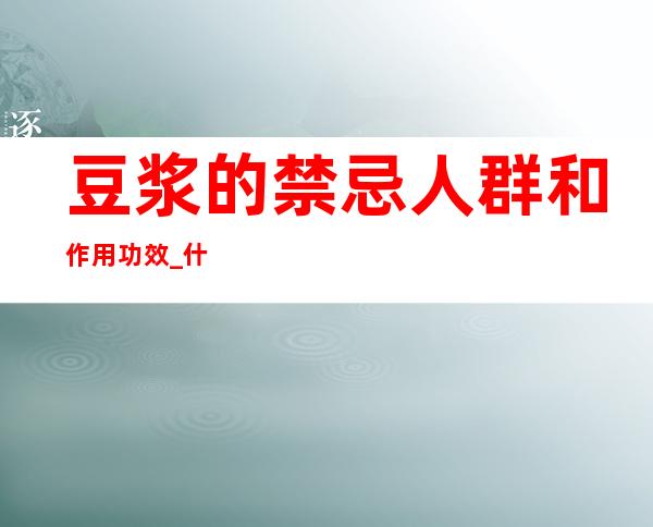 豆浆的禁忌人群和作用功效_什么人都不能吃食物不宜同食