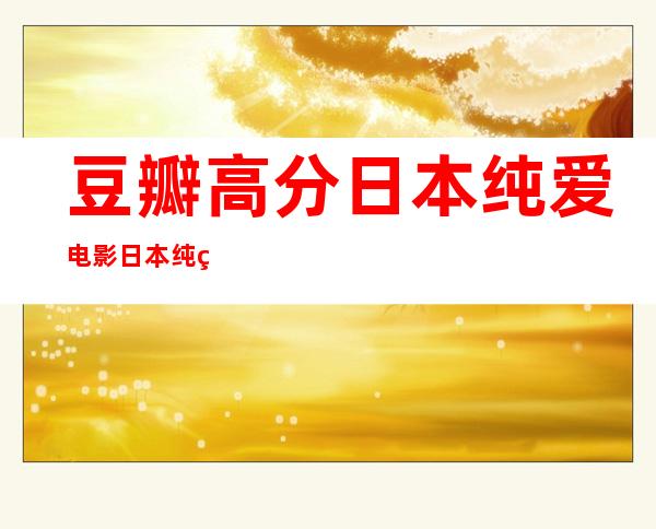 豆瓣高分日本纯爱电影 日本纯爱电影排行榜前十名