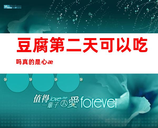 豆腐第二天可以吃吗 真的是心急吃不了热豆腐 _豆腐第二天还可以吃吗