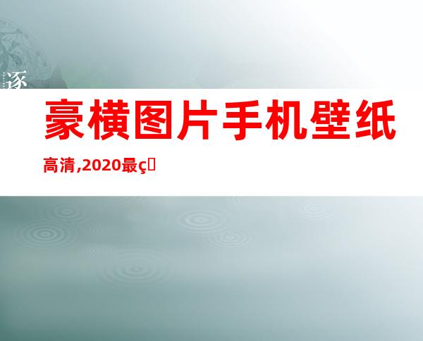 豪横图片手机壁纸高清,2020最火壁纸高清豪横