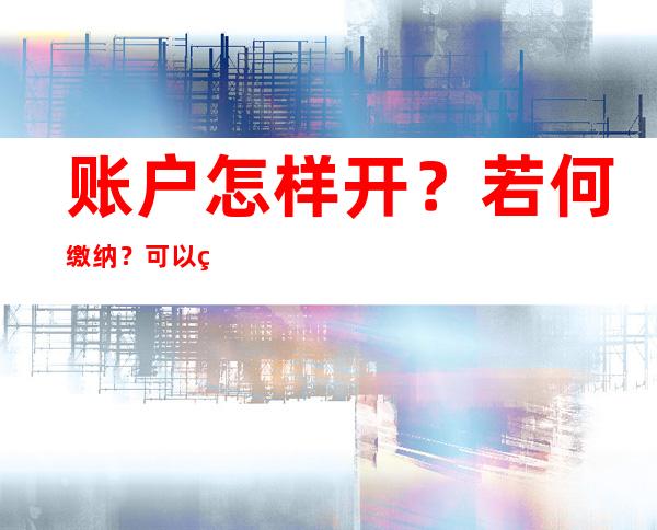 账户怎样开？若何缴纳？可以继承吗？小我养老金“十问十答”来了