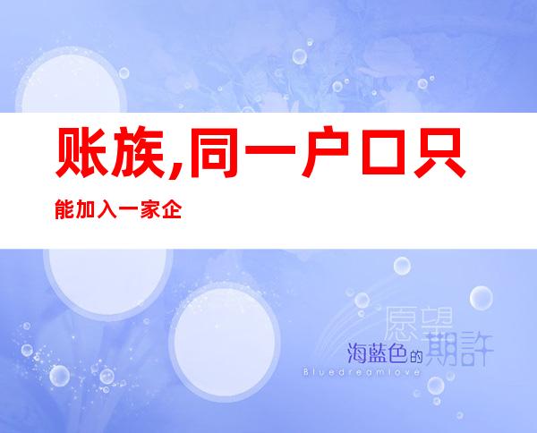 账族,同一户口只能加入一家企业？ 税局有关文件被曝出