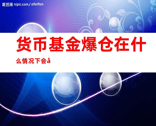 货币基金爆仓在什么情况下会出现？爆仓了会怎么样？