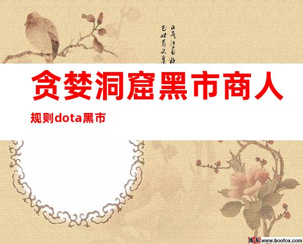 贪婪洞窟黑市商人规则 dota黑市商人在哪儿