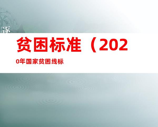 贫困标准（2020年国家贫困线标准）