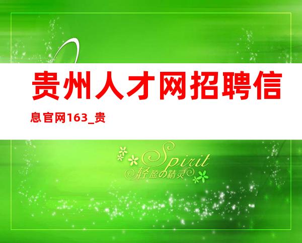 贵州人才网招聘信息官网163_贵州人才网招聘信息官网