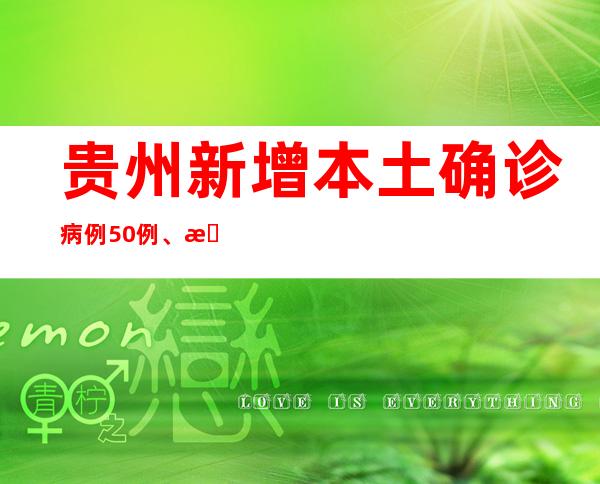 贵州新增本土确诊病例50例、本土无症状熏染者662例