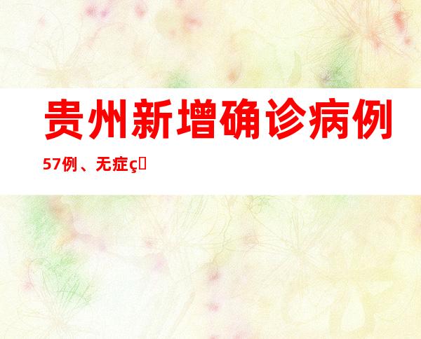 贵州新增确诊病例57例、无症状熏染者131例