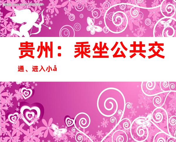 贵州：乘坐公共交通、进入小区不再查验核酸阴性证明