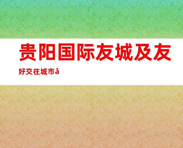 贵阳国际友城及友好交往城市已达到24个