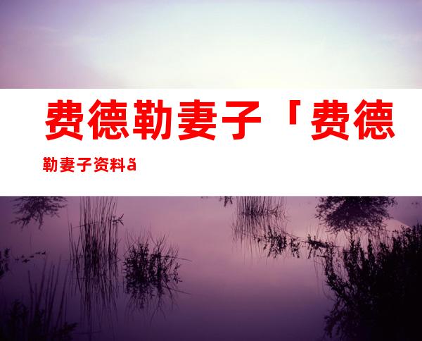 费德勒妻子「费德勒妻子资料」