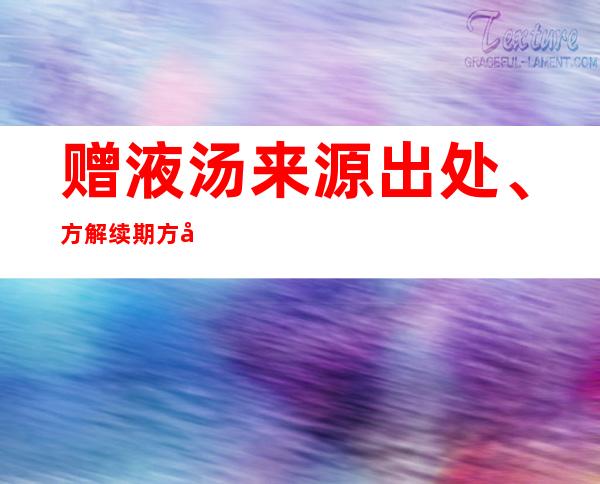 赠液汤来源出处、方解续期方家口诀、主治功效