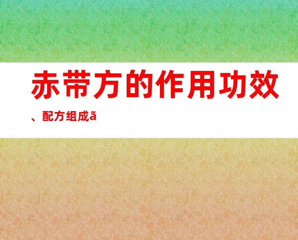 赤带方的作用功效、配方组成、方解与加减