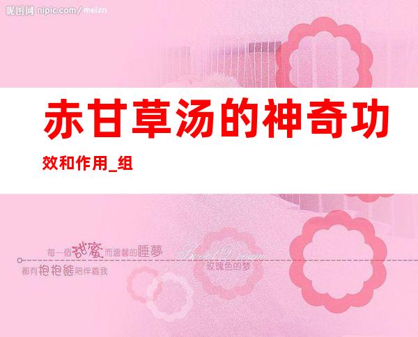 赤甘草汤的神奇功效和作用_组成、功能主治和现代新用途