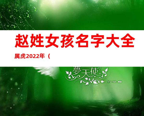 赵姓女孩名字大全属虎2022年（赵姓女孩名字大全属兔2023年）