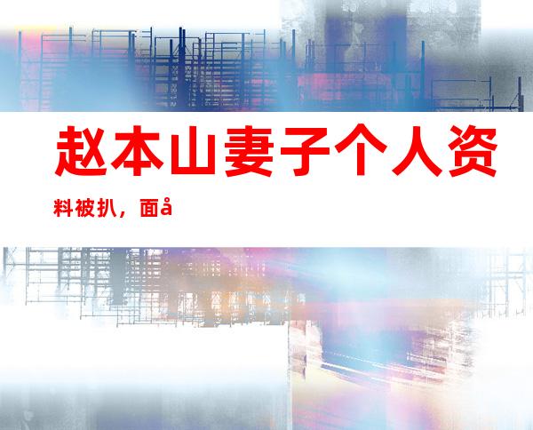 赵本山妻子个人资料被扒，面容年轻看不出来年龄已经是中年人