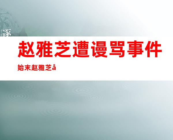 赵雅芝遭谩骂事件始末赵雅芝偷情性丑闻揭秘