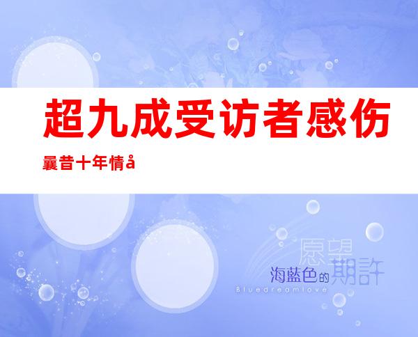 超九成受访者感伤曩昔十年情况改善提高糊口幸福感