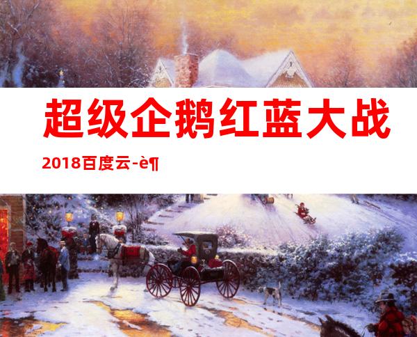 超级企鹅红蓝大战2018百度云-超级企鹅红蓝大战2018完整版