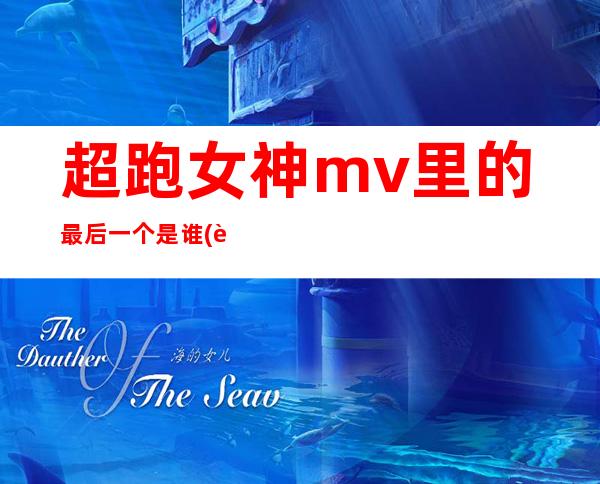 超跑女神mv里的最后一个是谁(超跑女神mv穿短裙女演员)