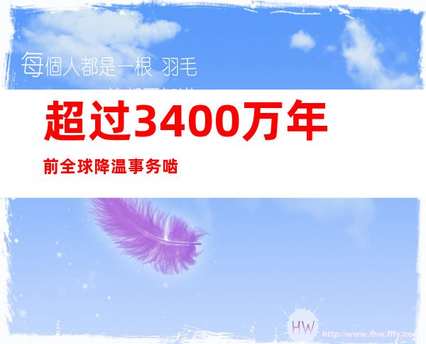 超过3400万年前全球降温事务  啮齿类动物群怎样做到的？