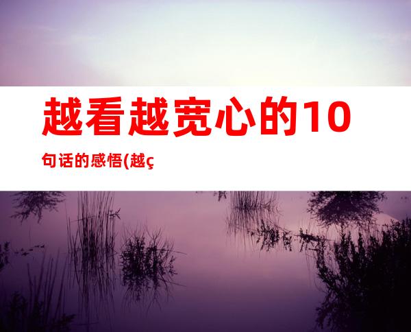 越看越宽心的10句话的感悟(越看越宽心的10句话图片)