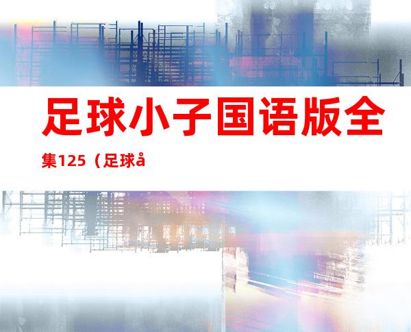 足球小子国语版全集125（足球小子国语版全集）