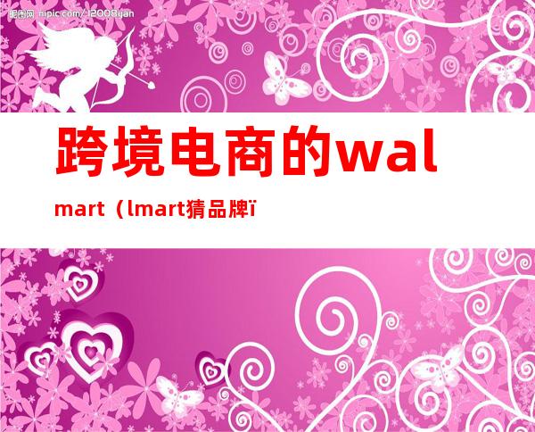 跨境电商的walmart（lmart猜品牌）