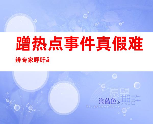 蹭热点事件真假难辨 专家呼吁厘清网络发言法律边界