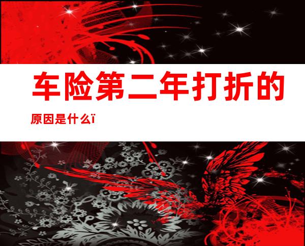 车险第二年打折的原因是什么，什么情况下第二年办车险会打折？