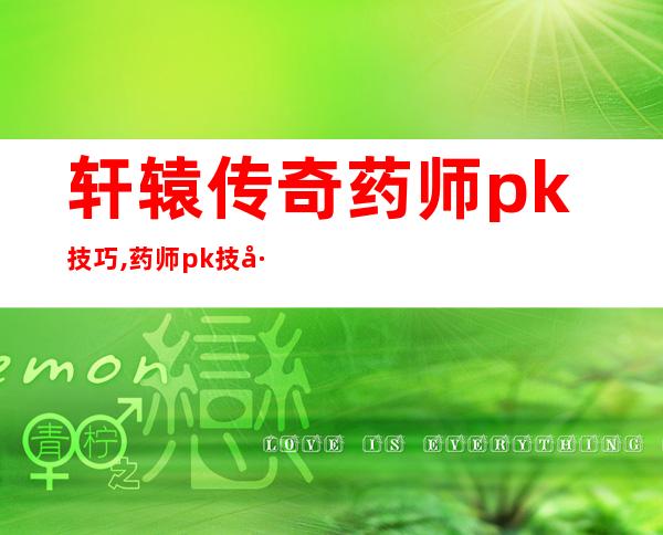 轩辕传奇药师pk技巧,药师pk技巧大揭秘——轩辕传奇