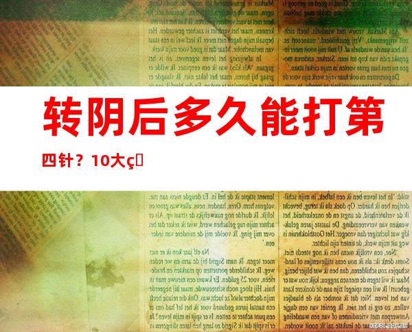 转阴后多久能打第四针？10大热点问答来了