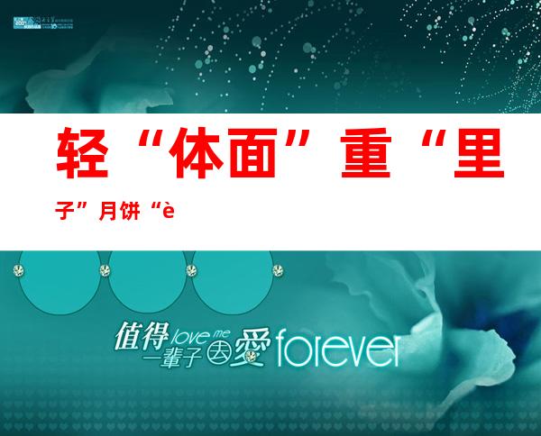 轻“体面”重“里子” 月饼“轻装”上市 归回传统崇尚康健