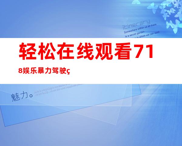 轻松在线观看718娱乐暴力驾驶的最佳途径