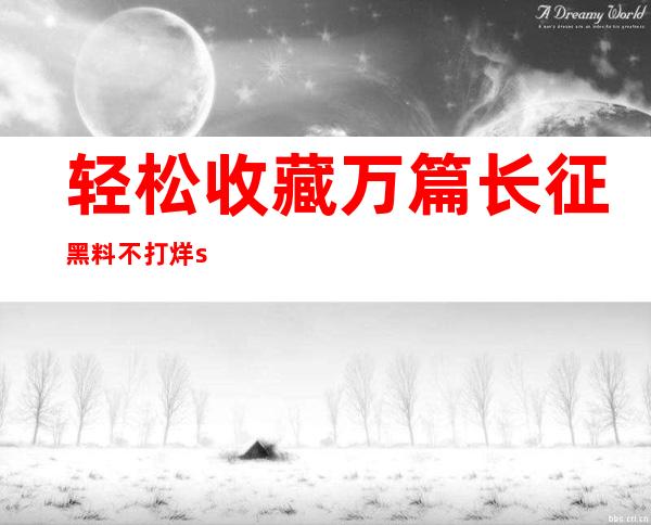 轻松收藏万篇长征 黑料不打烊so导航网页，方便随时查看热门内容